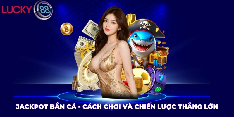 Jackpot Bắn Cá - Cách Chơi Và Chiến Lược Thắng Lớn