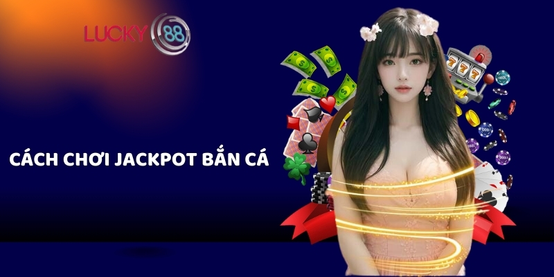 Cách chơi Jackpot bắn cá 