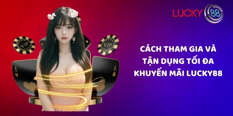 Cách tham gia và tận dụng tối đa khuyến mãi Lucky88