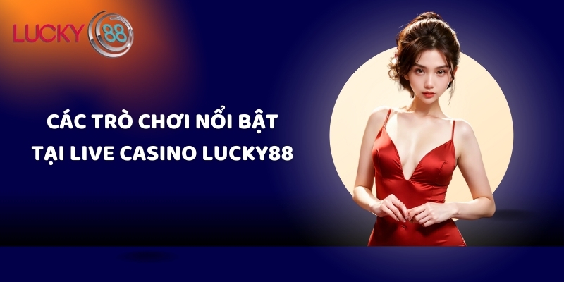 Các trò chơi nổi bật tại live casino Lucky88