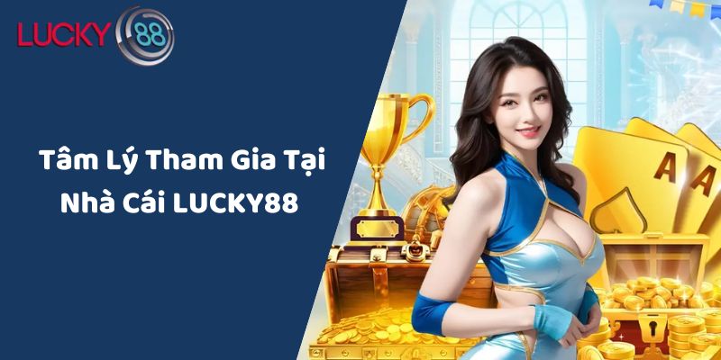 Tâm Lý Tham Gia Tại Nhà Cái LUCKY88 