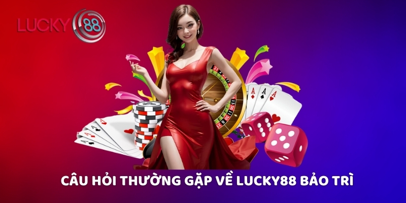 Câu hỏi thường gặp về Lucky88 bảo trì