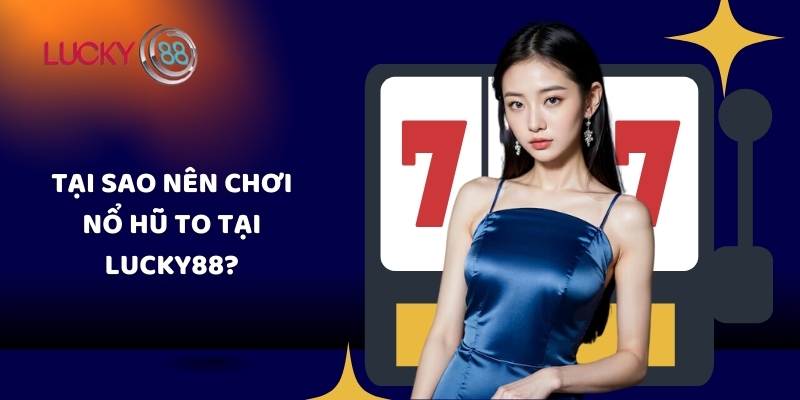 Tại sao nên chơi nổ hũ to tại Lucky88
