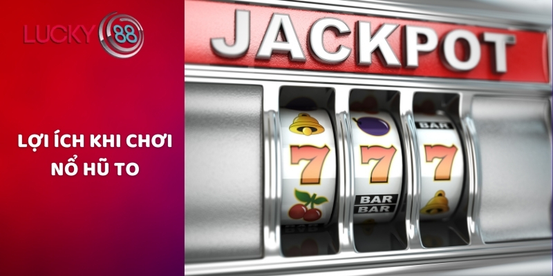 Lợi ích khi chơi nổ hũ to