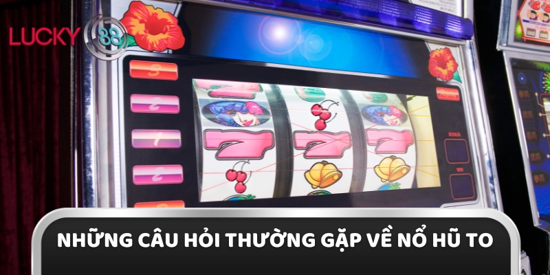 Những câu hỏi thường gặp về nổ hũ to