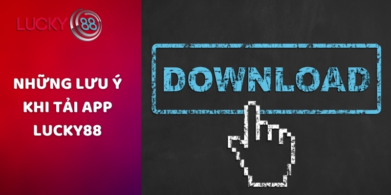 Những lưu ý khi tải app Lucky88